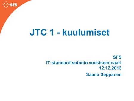 JTC 1 - kuulumiset SFS IT-standardisoinnin vuosiseminaari 12.12.2013 Saana Seppänen.