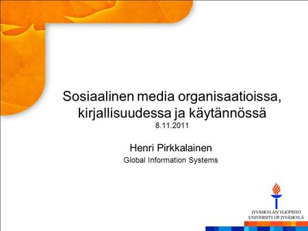 Sosiaalinen media organisaatioissa, kirjallisuudessa ja käytännössä 8.11.2011 Henri Pirkkalainen Global Information Systems.