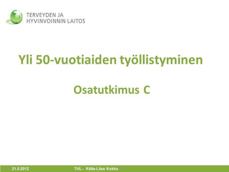 Yli 50-vuotiaiden työllistyminen Osatutkimus C 21.5.2012 THL - Riitta-Liisa Kokko.