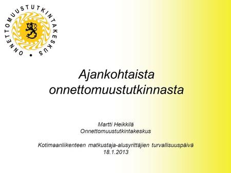 Ajankohtaista onnettomuustutkinnasta Martti Heikkilä Onnettomuustutkintakeskus Kotimaanliikenteen matkustaja-alusyrittäjien turvallisuuspäivä 18.1.2013.