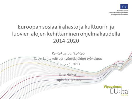 Euroopan sosiaalirahasto ja kulttuurin ja luovien alojen kehittäminen ohjelmakaudella 2014-2020 Kuntakulttuuri kohtaa Lapin kuntakulttuurityöntekijöiden.