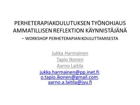 PERHETERAPIAKOULUTUKSEN TYÖNOHJAUS AMMATILLISEN REFLEKTION KÄYNNISTÄJÄNÄ - WORKSHOP PERHETERAPIAN KOULUTTAMISESTA Jukka Harmainen Tapio Ikonen Aarno Laitila.
