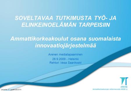 Perjantai, 27. kesäkuuta 2014 SOVELTAVAA TUTKIMUSTA TYÖ- JA ELINKEINOELÄMÄN TARPEISIIN Ammattikorkeakoulut osana suomalaista innovaatiojärjestelmää Arenen.