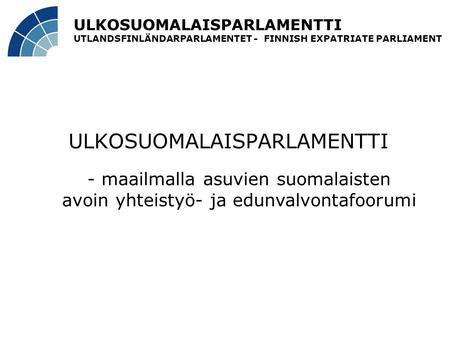 ULKOSUOMALAISPARLAMENTTI UTLANDSFINLÄNDARPARLAMENTET - FINNISH EXPATRIATE PARLIAMENT ULKOSUOMALAISPARLAMENTTI - maailmalla asuvien suomalaisten avoin yhteistyö-