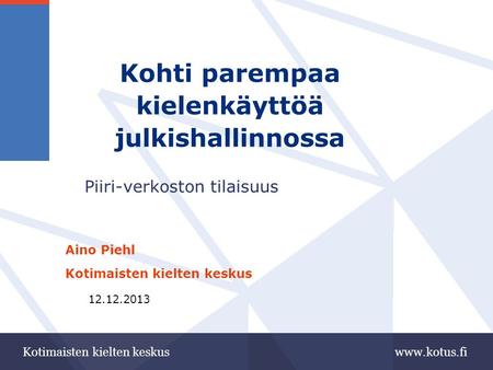 Www.kotus.fiKotimaisten kielten keskus Kohti parempaa kielenkäyttöä julkishallinnossa Piiri-verkoston tilaisuus Aino Piehl Kotimaisten kielten keskus 12.12.2013.