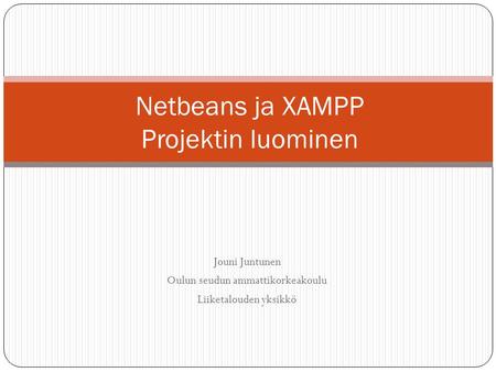 Jouni Juntunen Oulun seudun ammattikorkeakoulu Liiketalouden yksikkö Netbeans ja XAMPP Projektin luominen.