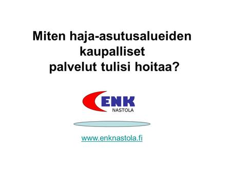 Miten haja-asutusalueiden kaupalliset palvelut tulisi hoitaa? www.enknastola.fi.