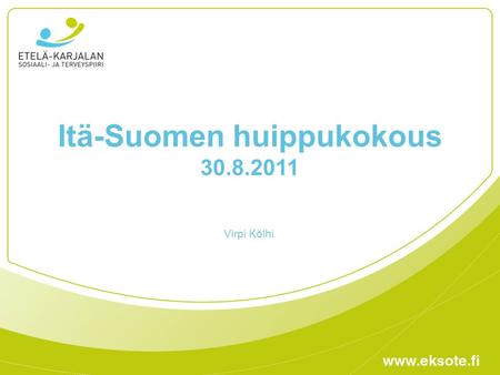 Itä-Suomen huippukokous 30.8.2011 Virpi Kölhi. Etelä-Karjalan sosiaali- ja terveyspiiri (Eksote) •järjestää jäsenkuntien puolesta erikoissairaanhoidon,