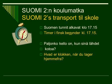 SUOMI 2:n koulumatka SUOMI 2’s transport til skole  Suomen tunnit alkavat klo 17.15  Timer i finsk begynder kl. 17.15.  Paljonko kello on, kun sinä.