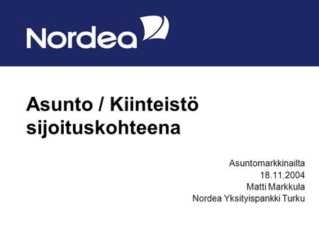 Asunto / Kiinteistö sijoituskohteena Asuntomarkkinailta 18.11.2004 Matti Markkula Nordea Yksityispankki Turku.
