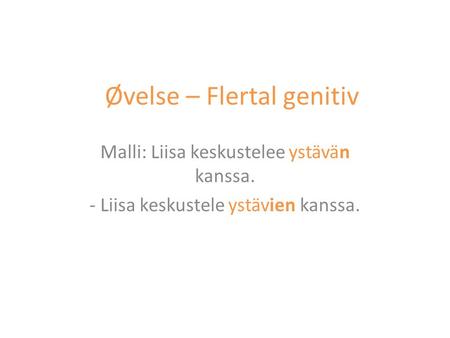 Øvelse – Flertal genitiv Malli: Liisa keskustelee ystävän kanssa. - Liisa keskustele ystävien kanssa.