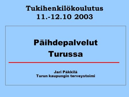 Tukihenkilökoulutus 11.-12.10 2003 Päihdepalvelut Turussa Jari Päkkilä Turun kaupungin terveystoimi.