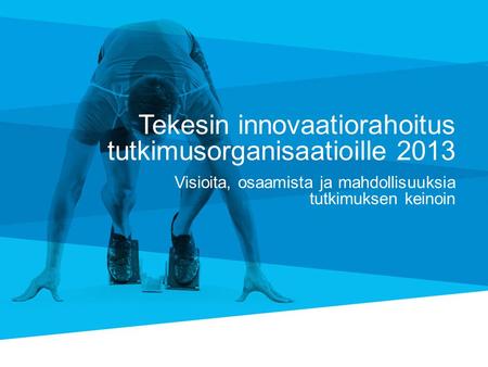 Tekesin innovaatiorahoitus tutkimusorganisaatioille 2013 Visioita, osaamista ja mahdollisuuksia tutkimuksen keinoin.
