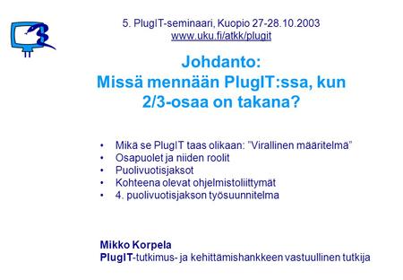 Johdanto: Missä mennään PlugIT:ssa, kun 2/3-osaa on takana? •Mikä se PlugIT taas olikaan: ”Virallinen määritelmä” •Osapuolet ja niiden roolit •Puolivuotisjaksot.
