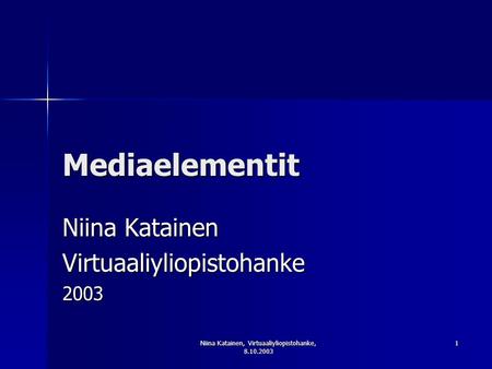 Niina Katainen, Virtuaaliyliopistohanke, 8.10.2003 1 Mediaelementit Niina Katainen Virtuaaliyliopistohanke2003.