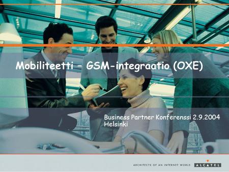 Mobiliteetti – GSM-integraatio (OXE) Business Partner Konferenssi 2.9.2004 Helsinki.