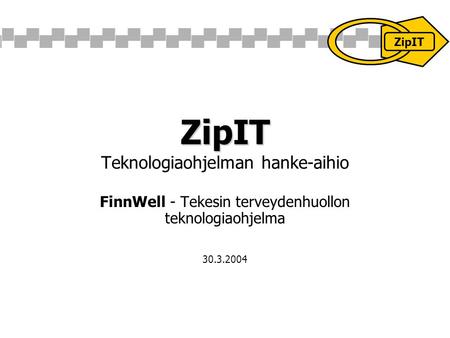 ZipIT ZipIT Teknologiaohjelman hanke-aihio FinnWell - Tekesin terveydenhuollon teknologiaohjelma 30.3.2004 ZipIT.