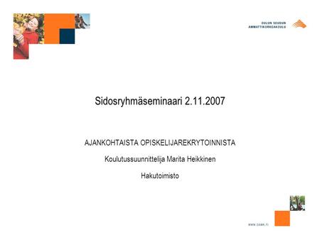 Sidosryhmäseminaari 2.11.2007 AJANKOHTAISTA OPISKELIJAREKRYTOINNISTA Koulutussuunnittelija Marita Heikkinen Hakutoimisto.