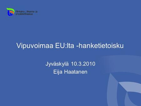 Vipuvoimaa EU:lta -hanketietoisku Jyväskylä 10.3.2010 Eija Haatanen.