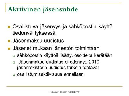Helsinki 27.10. 2009 PM MTK-V-S Aktiivinen jäsensuhde  Osallistuva jäsenyys ja sähköpostin käyttö tiedonvälityksessä  Jäsenmaksu-uudistus  Jäsenet mukaan.