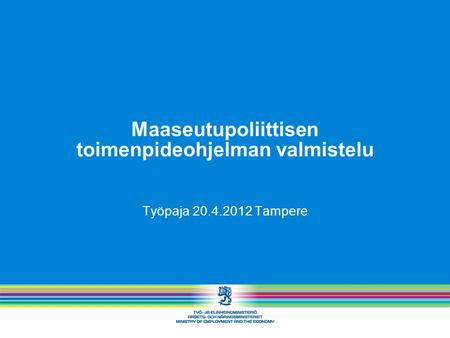 Maaseutupoliittisen toimenpideohjelman valmistelu Työpaja 20.4.2012 Tampere.