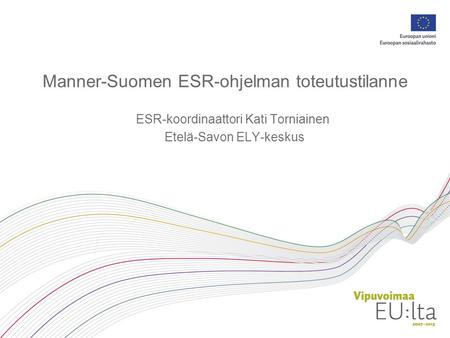 Manner-Suomen ESR-ohjelman toteutustilanne ESR-koordinaattori Kati Torniainen Etelä-Savon ELY-keskus.