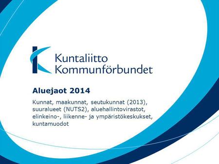 Aluejaot 2014 Kunnat, maakunnat, seutukunnat (2013), suuralueet (NUTS2), aluehallintovirastot, elinkeino-, liikenne- ja ympäristökeskukset, kuntamuodot.
