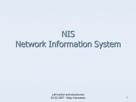 Lähiverkot -erikoistyökurssi 23.02.2007 Maiju Kansanen 1 NIS Network Information System.