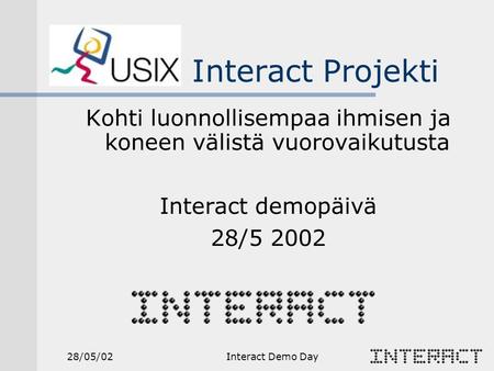 28/05/02Interact Demo Day Kohti luonnollisempaa ihmisen ja koneen välistä vuorovaikutusta Interact demopäivä 28/5 2002 Interact Projekti.