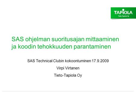 SAS ohjelman suoritusajan mittaaminen ja koodin tehokkuuden parantaminen SAS Technical Clubin kokoontuminen 17.9.2009 Virpi Virtanen Tieto-Tapiola Oy.
