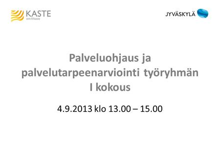 Palveluohjaus ja palvelutarpeenarviointi työryhmän I kokous 4.9.2013 klo 13.00 – 15.00.