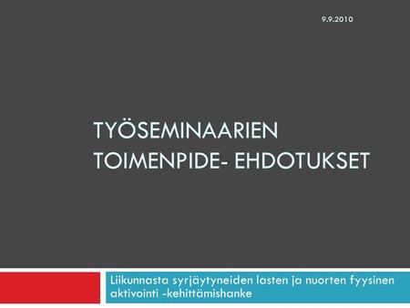 TYÖSEMINAARIEN TOIMENPIDE- EHDOTUKSET Liikunnasta syrjäytyneiden lasten ja nuorten fyysinen aktivointi -kehittämishanke 9.9.2010.