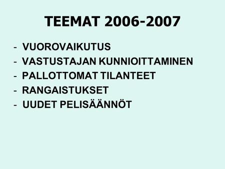 TEEMAT 2006-2007 - VUOROVAIKUTUS -VASTUSTAJAN KUNNIOITTAMINEN -PALLOTTOMAT TILANTEET -RANGAISTUKSET - UUDET PELISÄÄNNÖT.