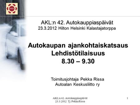1 AKL:n 42. Autokauppiaspäivät 23.3.2012 Hilton Helsinki Kalastajatorppa Toimitusjohtaja Pekka Rissa Autoalan Keskusliitto ry Autokaupan ajankohtaiskatsaus.
