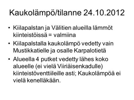 Kaukolämpö/tilanne 24.10.2012 Kiilapalstan ja Välitien alueilla lämmöt kiinteistöissä = valmiina Kiilapalstalla kaukolämpö vedetty vain Mustikkatielle.