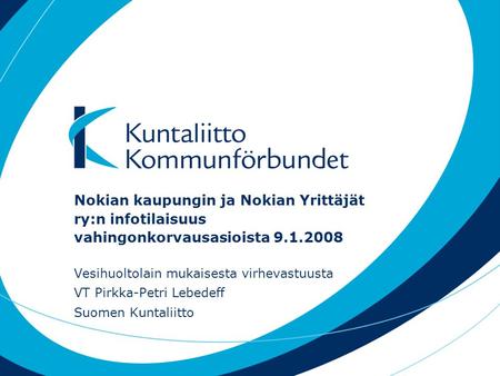 Nokian kaupungin ja Nokian Yrittäjät ry:n infotilaisuus vahingonkorvausasioista 9.1.2008 Vesihuoltolain mukaisesta virhevastuusta VT Pirkka-Petri Lebedeff.