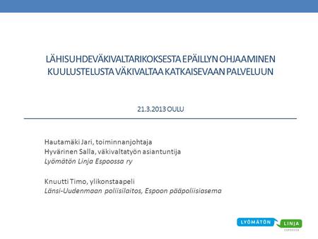 Lähisuhdeväkivaltarikoksesta epäillyn ohjaaminen kuulustelusta väkivaltaa katkaisevaan palveluun 21.3.2013 Oulu Hautamäki Jari, toiminnanjohtaja Hyvärinen.
