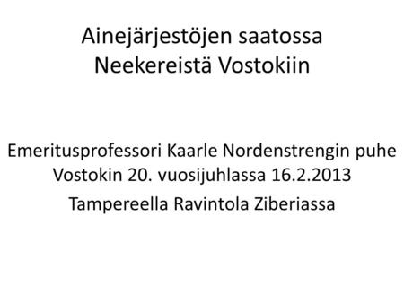 Ainejärjestöjen saatossa Neekereistä Vostokiin Emeritusprofessori Kaarle Nordenstrengin puhe Vostokin 20. vuosijuhlassa 16.2.2013 Tampereella Ravintola.