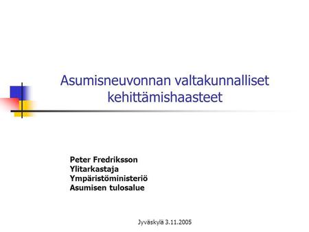 Jyväskylä 3.11.2005 Asumisneuvonnan valtakunnalliset kehittämishaasteet Peter Fredriksson Ylitarkastaja Ympäristöministeriö Asumisen tulosalue.