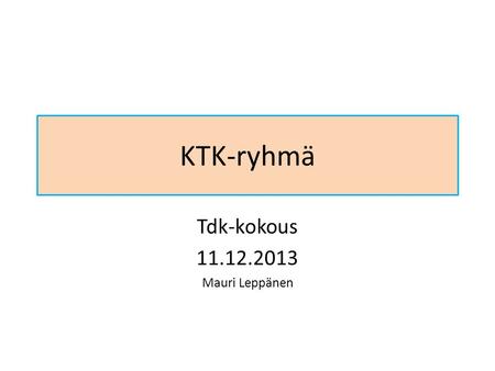 KTK-ryhmä Tdk-kokous 11.12.2013 Mauri Leppänen. Asialista 1.Prosessi 2.Vertailu: IS2010 vs. nykyinen KTK 3.KTK-tutkinnon rakennevaihtoehtoja 4.Tämänhetkinen.
