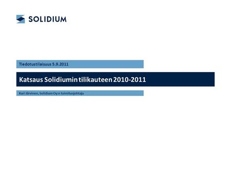 Katsaus Solidiumin tilikauteen 2010-2011 Tiedotustilaisuus 5.9.2011 Kari Järvinen, Solidium Oy:n toimitusjohtaja.