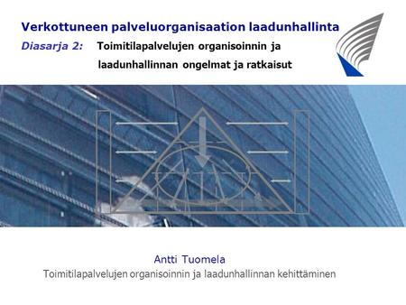 Antti Tuomela Toimitilapalvelujen organisoinnin ja laadunhallinnan kehittäminen Verkottuneen palveluorganisaation laadunhallinta Diasarja 2: T oimitilapalvelujen.