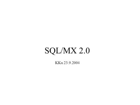 SQL/MX 2.0 KKu 23.9.2004. 1.SQL/MX 2.0 ANSI names 1.SQL/MX 2.0:ssa voi nyt luoda ANSI-tauluja (eli MX-tauluja) 2.Tauluilla ym. on vain ANSI-nimi, joka.