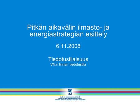 Pitkän aikavälin ilmasto- ja energiastrategian esittely 6.11.2008 Tiedotustilaisuus VN:n linnan tiedotustila.