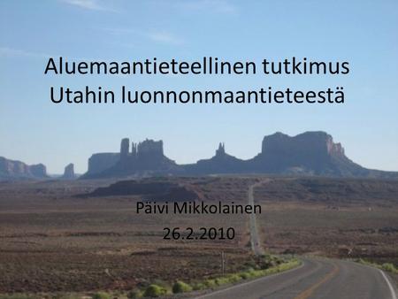 Aluemaantieteellinen tutkimus Utahin luonnonmaantieteestä Päivi Mikkolainen 26.2.2010.