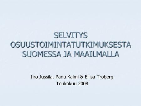SELVITYS OSUUSTOIMINTATUTKIMUKSESTA SUOMESSA JA MAAILMALLA Iiro Jussila, Panu Kalmi & Eliisa Troberg Toukokuu 2008.