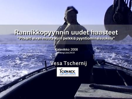 Vesa Tschernij Kalaviikko 2008 Viking Line 24.01 Rannikkopyynnin uudet haasteet ”Pitkälti aivan muuta kuin pelkkiä pyyntiominaisuuksia”