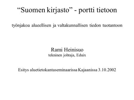 “Suomen kirjasto” - portti tietoon työnjakoa alueellisen ja valtakunnallisen tiedon tuotantoon Rami Heinisuo tekninen johtaja, Eduix Esitys aluetietokantaseminaarissa.