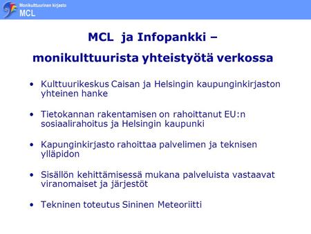 MCL ja Infopankki – monikulttuurista yhteistyötä verkossa •Kulttuurikeskus Caisan ja Helsingin kaupunginkirjaston yhteinen hanke •Tietokannan rakentamisen.