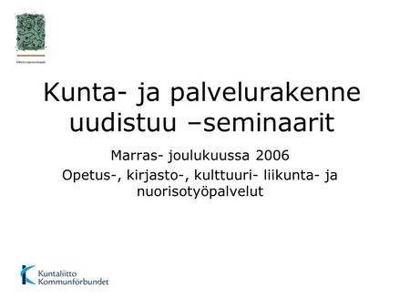 Kunta- ja palvelurakenne uudistuu –seminaarit Marras- joulukuussa 2006 Opetus-, kirjasto-, kulttuuri- liikunta- ja nuorisotyöpalvelut.